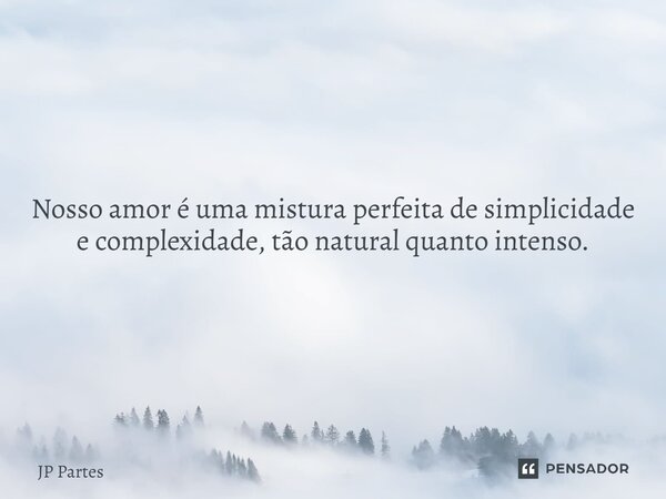 ⁠Nosso amor é uma mistura perfeita de simplicidade e complexidade, tão natural quanto intenso.... Frase de JP Partes.