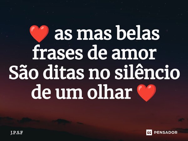 ❤️ as mas belas frases de amor São ditas no silêncio de um olhar ❤️⁠... Frase de J.P.S.F.