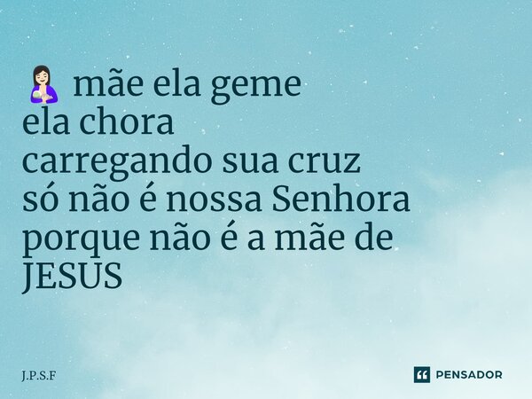 🤱🏻 mãe ela geme ela chora carregando sua cruz só não é nossa Senhora ⁠ porque não é a mãe de JESUS... Frase de J.P.S.F.
