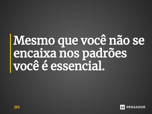 Mesmo que você não se encaixa nos padrões você é essencial.⁠... Frase de JPS.