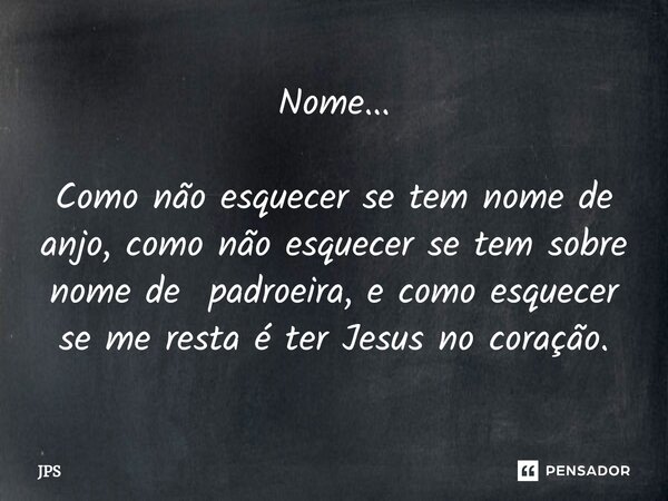 ⁠Nome... Como não esquecer se tem nome de anjo, como não esquecer se tem sobre nome de padroeira, e como esquecer se me resta é ter Jesus no coração.... Frase de JPS.