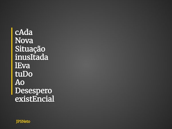 cAda Nova Situação inusItada lEva tuDo Ao Desespero existEncial... Frase de JPSNeto.