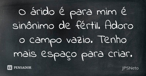 O árido é para mim é sinônimo de fértil. Adoro o campo vazio. Tenho mais espaço para criar.... Frase de JPSNeto.