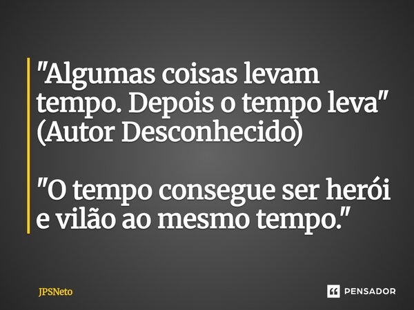 "Algumas coisas levam tempo.⁠ Depois o tempo leva" (Autor Desconhecido) "O tempo consegue ser herói e vilão ao mesmo tempo."... Frase de JPSNeto.