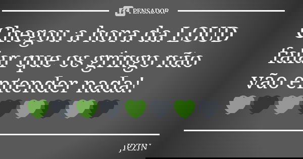 Chegou a hora da LOUD falar que os gringo não vão entender nada! 💚🖤💚🖤💚🖤💚🖤... Frase de JPZIN.