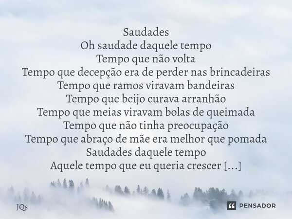Saudades Oh saudade daquele tempo Tempo que não volta Tempo que decepção era de perder nas brincadeiras Tempo que ramos viravam bandeiras Tempo que beijo curav... Frase de JQs.