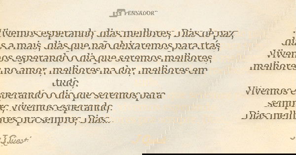 Vivemos esperando, dias melhores, Dias de paz, dias a mais, dias que não deixaremos para trás, Vivemos esperando o dia que seremos melhores, melhores no amor, m... Frase de J Quest.