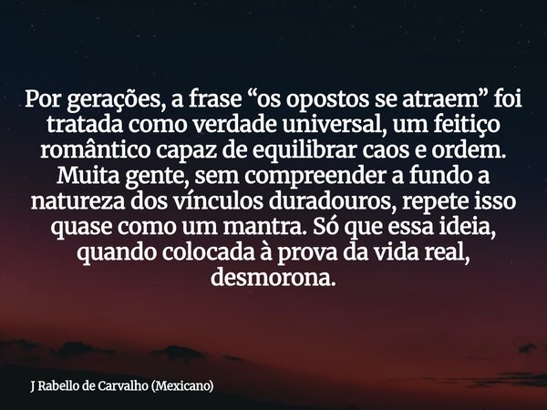 Por gerações, a frase “os opostos se atraem” foi tratada como verdade universal, um feitiço romântico capaz de equilibrar caos e ordem. Muita gente, sem compree... Frase de J Rabello de Carvalho (Mexicano).