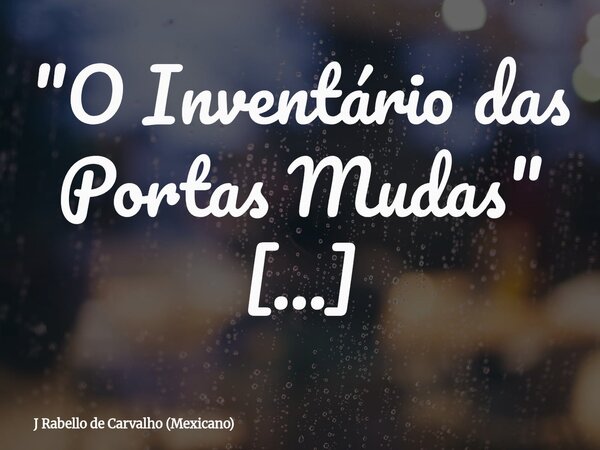 "O Inventário das Portas Mudas" Sou um currículo escrito em tinta invisível, lançado ao vento de uma cidade de ferro. Minhas mãos, prontas para o ofíc... Frase de J Rabello de Carvalho (Mexicano).