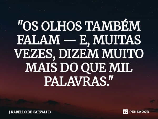⁠"OS OLHOS TAMBÉM FALAM — E, MUITAS VEZES, DIZEM MUITO MAIS DO QUE MIL PALAVRAS."... Frase de J RABELLO DE CARVALHO.