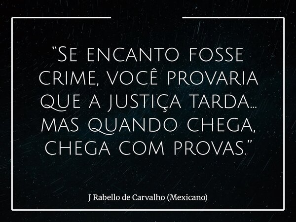 “Se encanto fosse crime, você provaria que a justiça tarda… mas quando chega, chega com provas.”... Frase de J Rabello de Carvalho (Mexicano).