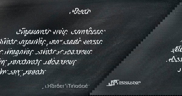 Poeta Enquanto vivo, confesso: Sinto orgulho, por cada verso. Que imagino, sinto e escrevo. Assim, portanto, descrevo, Um ser, poeta.... Frase de J. Rafael Trindade.
