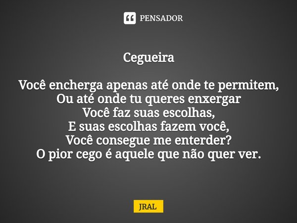 ⁠Cegueira Você encherga apenas até onde te permitem,
Ou até onde tu queres enxergar
Você faz suas escolhas,
E suas escolhas fazem você,
Você consegue me enterde... Frase de JRAL.