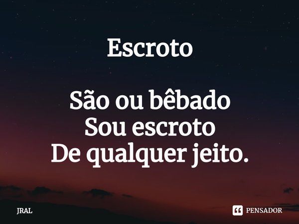 ⁠Escroto São ou bêbado
Sou escroto
De qualquer jeito.... Frase de JRAL.