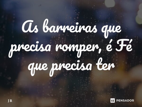 ⁠As barreiras que precisa romper, é Fé que precisa ter... Frase de J R.