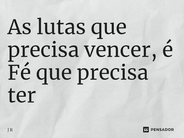 ⁠As lutas que precisa vencer, é Fé que precisa ter... Frase de J R.