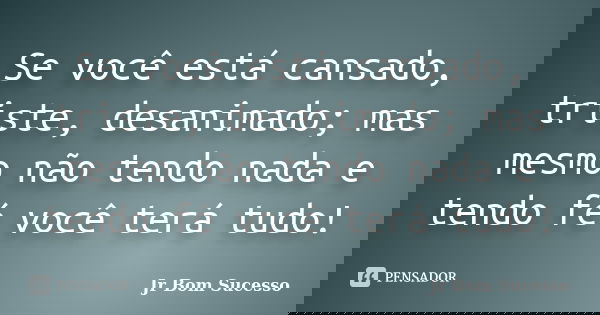 Se você está cansado, triste, desanimado; mas mesmo não tendo nada e tendo fé você terá tudo!... Frase de Jr Bom Sucesso.