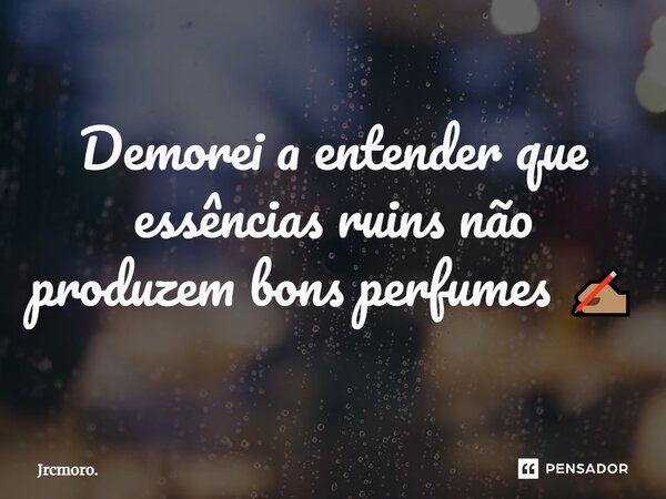 ⁠Demorei a entender que essências ruins não produzem bons perfumes ✍🏽... Frase de Jrcmoro..