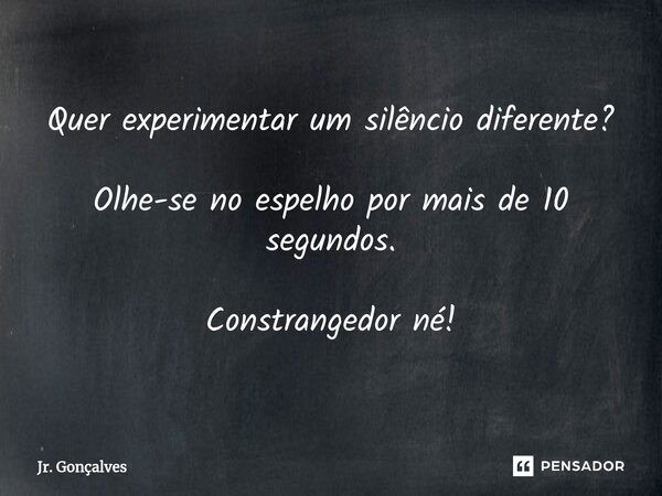 ⁠Quer experimentar um silêncio diferente? Olhe-se no espelho por mais de 10 segundos. Constrangedor né!... Frase de Jr. Gonçalves.