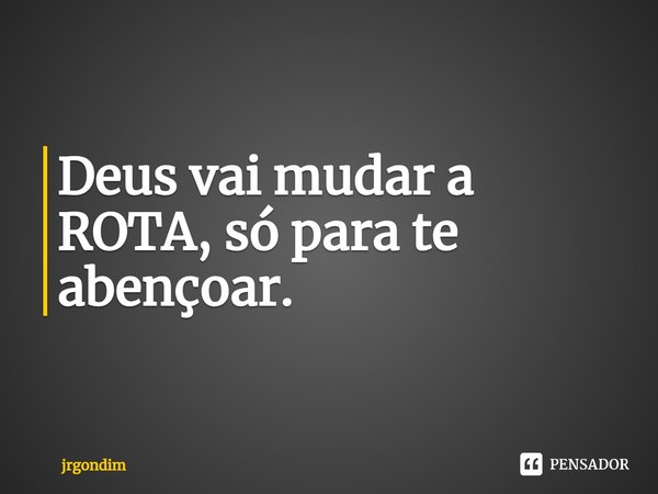 ⁠Deus vai mudar a ROTA, só para te abençoar.... Frase de jrgondim.