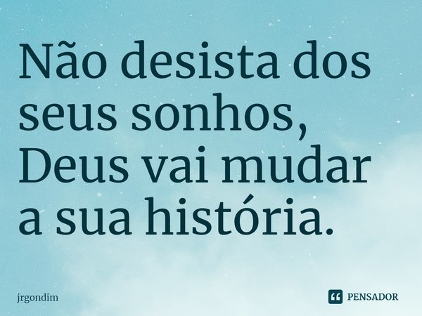 ⁠Não desista dos seus sonhos, Deus vai mudar a sua história.... Frase de jrgondim.