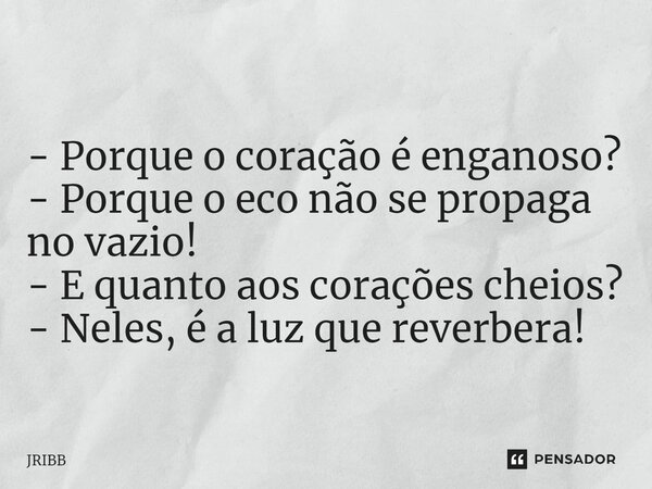⁠- Porque o coração é enganoso? - Porque o eco não se propaga no vazio! - E quanto aos corações cheios? - Neles, é a luz que reverbera!... Frase de JRIBB.