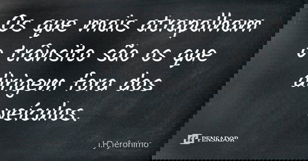Os que mais atrapalham o trânsito são os que dirigem fora dos veículos.... Frase de J.R.Jerônimo.