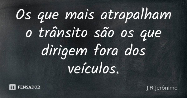 Os que mais atrapalham o trânsito são os que dirigem fora dos veículos.... Frase de J.R.Jerônimo.