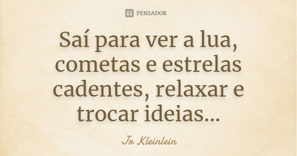 Saí para ver a lua, cometas e estrelas cadentes, relaxar e trocar ideias...... Frase de Jr Kleinlein.