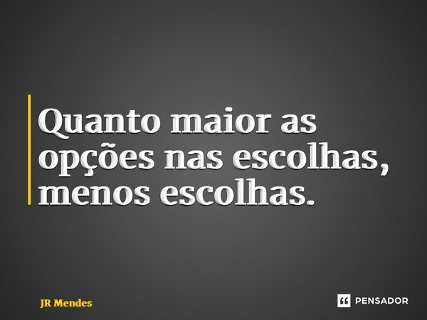 ⁠Quanto maior as opções nas escolhas, menos escolhas.... Frase de JR Mendes.