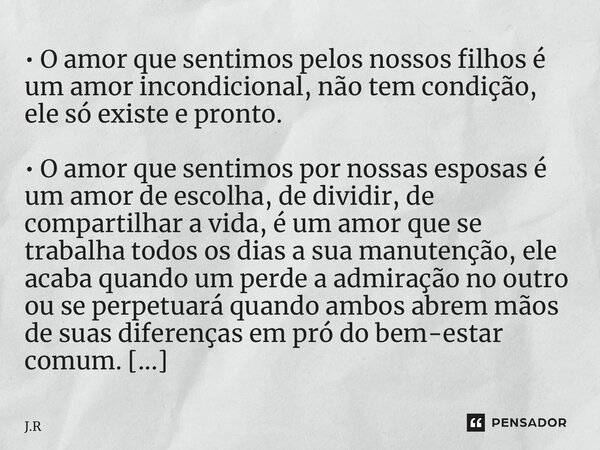 • O amor que sentimos pelos nossos filhos é um amor incondicional, não tem condição, ele só existe e pronto. • O amor que sentimos por nossas esposas é um amor ... Frase de J.R.