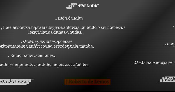 Tudo de Mim.. [...] me encontro na praia longa e solitária, quando o sol começa a acariciar as dunas e ondas... Onde as gaivotas e peixes cumprimentam-me eufóri... Frase de J.Roberto de Lemos.
