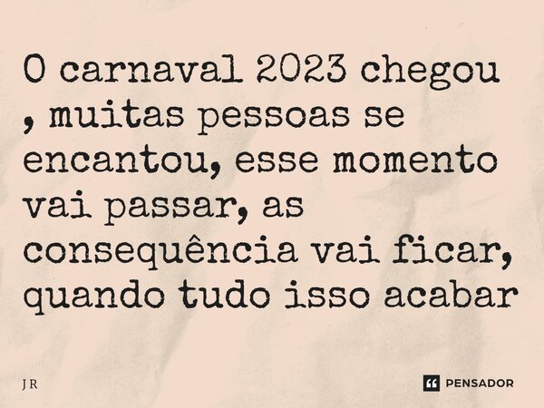 ⁠O carnaval 2023 chegou , muitas pessoas se encantou, esse momento vai passar, as consequência vai ficar, quando tudo isso acabar... Frase de J R.