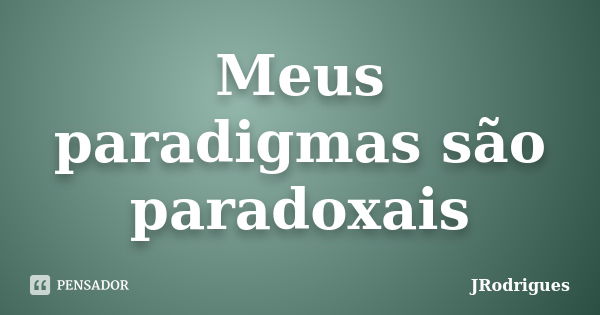 Meus paradigmas são paradoxais... Frase de JRodrigues.