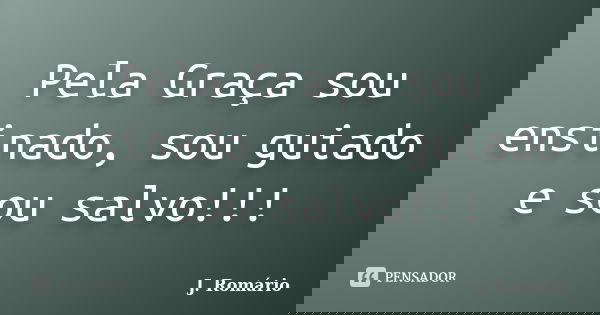 Pela Graça sou ensinado, sou guiado e sou salvo!!!... Frase de J.Romário.