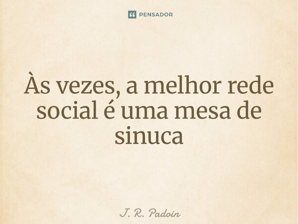 ⁠Às vezes, a melhor rede social é uma mesa de sinuca... Frase de J. R. Padoin.