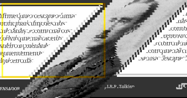 Afirmei que o escape é uma das principais funções dos contos de fadas, e como não os reprovo é óbvio que não aceito o tom de desdém ou piedade com que tão frequ... Frase de J.R.R. Tolkien.