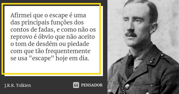 Afirmei que o escape é uma das principais funções dos contos de fadas, e como não os reprovo é óbvio que não aceito o tom de desdém ou piedade com que tão frequ... Frase de J.R.R. Tolkien.