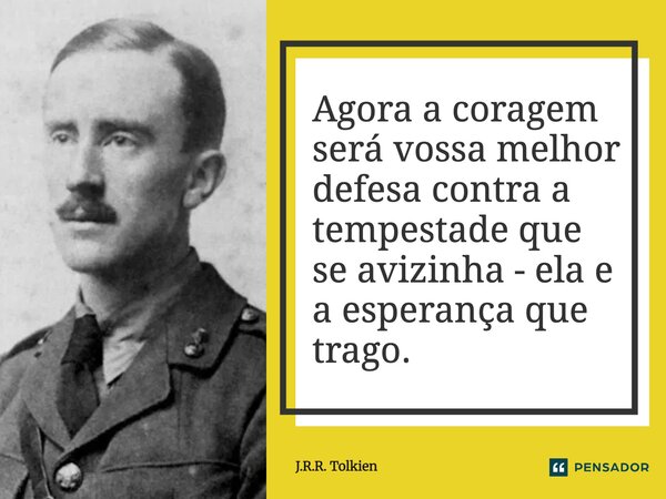 ⁠Agora a coragem será vossa melhor defesa contra a tempestade que se avizinha - ela e a esperança que trago.... Frase de J.R.R. Tolkien.