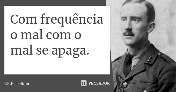 Com frequência o mal com o mal se apaga.... Frase de J.R.R. Tolkien.