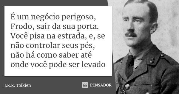 É um negócio perigoso, Frodo, sair da sua porta. Você pisa na estrada, e, se não controlar seus pés, não há como saber até onde você pode ser levado... Frase de J.R.R. Tolkien.