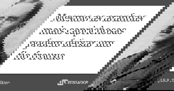 Mesmo as aranhas mais caprichosas podem deixar um fio frouxo.... Frase de J.R.R. Tolkien.