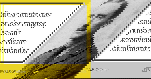 Não se meta nas coisas dos magos, pois eles são sensíveis e ficam facilmente irritados.... Frase de J.R.R. Tolkien.