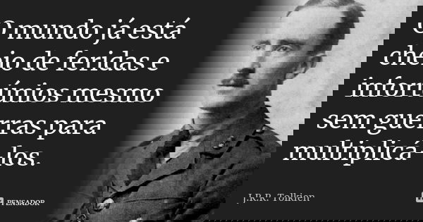 O mundo já está cheio de feridas e infortúnios mesmo sem guerras para multiplicá-los.... Frase de J.R.R. Tolkien.