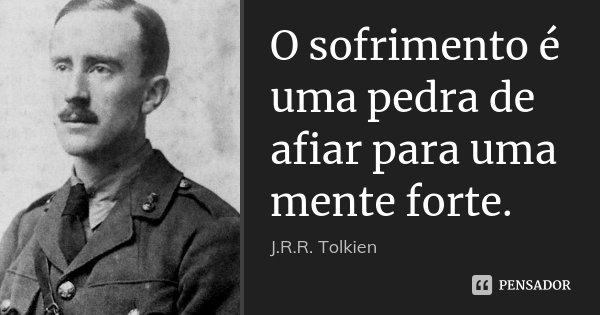 O sofrimento é uma pedra de afiar para uma mente forte.... Frase de J.R.R. Tolkien.