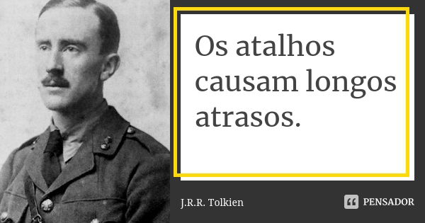 Os atalhos causam longos atrasos.... Frase de J.R.R. Tolkien.