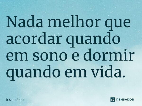 ⁠Nada melhor que acordar quando em sono e dormir quando em vida.... Frase de Jr Sant Anna.