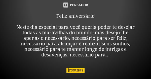 Feliz aniversário Neste dia especial para você queria poder te desejar todas as maravilhas do mundo, mas desejo-lhe apenas o necessário, necessário para ser fel... Frase de jrsotnas.