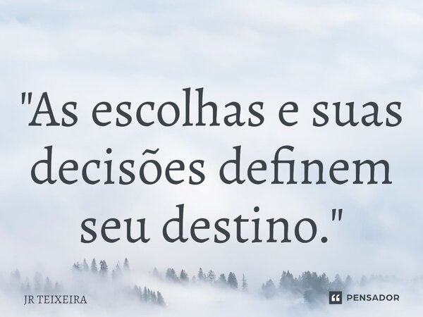 ⁠"As escolhas e suas decisões definem seu destino."... Frase de JR TEIXEIRA.