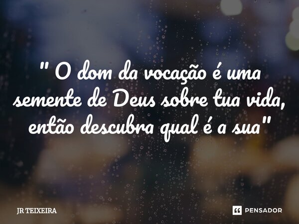 ⁠ " O dom da vocação é uma semente de Deus sobre tua vida, então descubra qual é a sua "... Frase de JR TEIXEIRA.